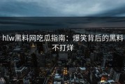 hlw黑料网吃瓜指南：爆笑背后的黑料不打烊