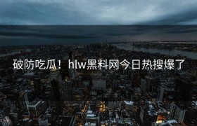 破防吃瓜！hlw黑料网今日热搜爆了
