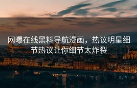网曝在线黑料导航漫画，热议明星细节热议让你细节太炸裂