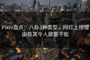 Pixiv盘点：八卦3种类型，网红上榜理由极其令人欲罢不能