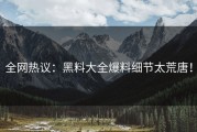 全网热议：黑料大全爆料细节太荒唐！