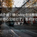 我差点手滑｜糖心vlog在线教学：别再把好奇心交给它了，我把全过程写出来了