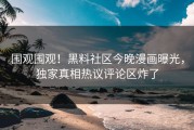 围观围观！黑料社区今晚漫画曝光，独家真相热议评论区炸了