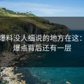 吃瓜爆料没人细说的地方在这：那个爆点背后还有一层