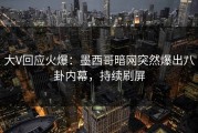 大V回应火爆：墨西哥暗网突然爆出八卦内幕，持续刷屏