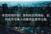 本周视频炸裂！黑料网官网揭秘，全网疯传当事人内幕网友直呼过瘾