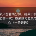 我本来只想看两分钟，结果51网让我最破防的一次：原来账号登录才是核心（一条讲透）