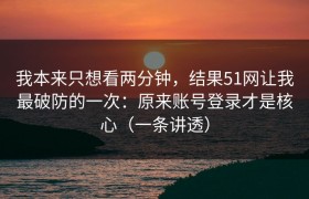 我本来只想看两分钟，结果51网让我最破防的一次：原来账号登录才是核心（一条讲透）