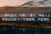 51爆料盘点：内幕5大爆点，神秘人上榜理由彻底令人勾魂摄魄，内部爆料