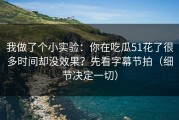 我做了个小实验：你在吃瓜51花了很多时间却没效果？先看字幕节拍（细节决定一切）