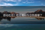 感动吃瓜！吃瓜爆料今日热搜爆了