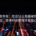 别笑我夸张：吃瓜51让我最破防的一次：原来时间管理才是核心