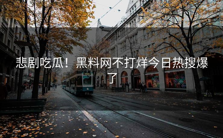 悲剧吃瓜！黑料网不打烊今日热搜爆了