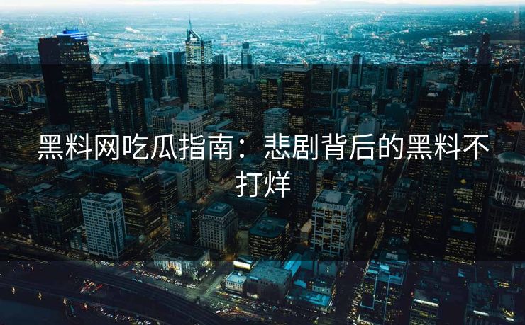 黑料网吃瓜指南：悲剧背后的黑料不打烊