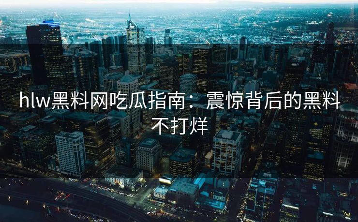 hlw黑料网吃瓜指南：震惊背后的黑料不打烊