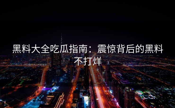 黑料大全吃瓜指南：震惊背后的黑料不打烊