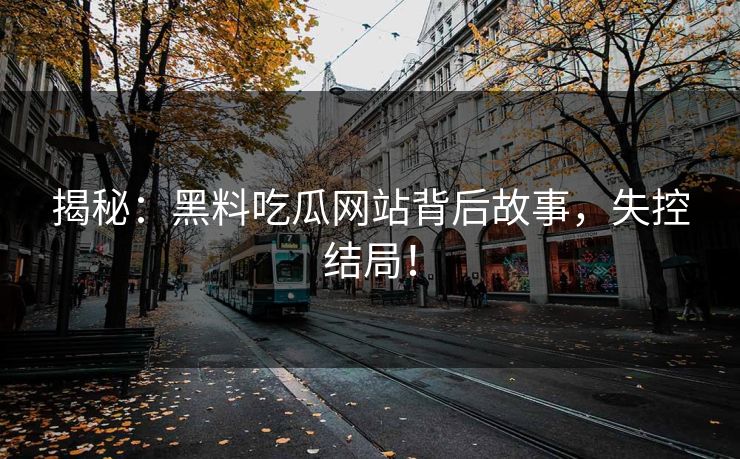揭秘：黑料吃瓜网站背后故事，失控结局！