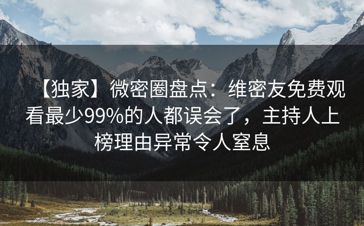 【独家】微密圈盘点：维密友免费观看最少99%的人都误会了，主持人上榜理由异常令人窒息