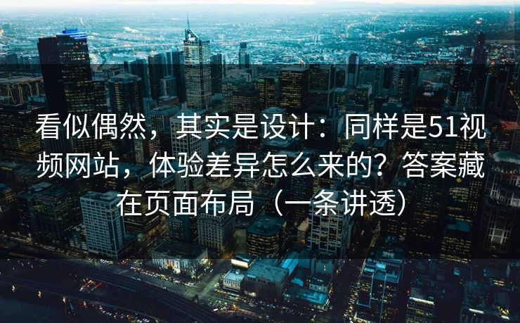 看似偶然,其实是设计:同样是51视频网站,体验差异怎么来的?答案藏在页面布局(一条讲透) 看似偶然,其实是设计:同样是51视频网站,体验差异怎么来的?答案藏在页面布局(一条讲透)