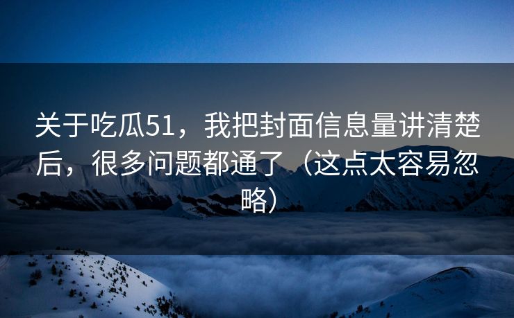 关于吃瓜51,我把封面信息量讲清楚后,很多问题都通了(这点太容易忽略) 关于吃瓜51,我把封面信息量讲清楚后,很多问题都通了(这点太容易忽略)