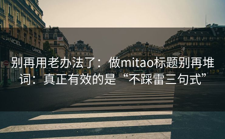 别再用老办法了：做mitao标题别再堆词：真正有效的是“不踩雷三句式”